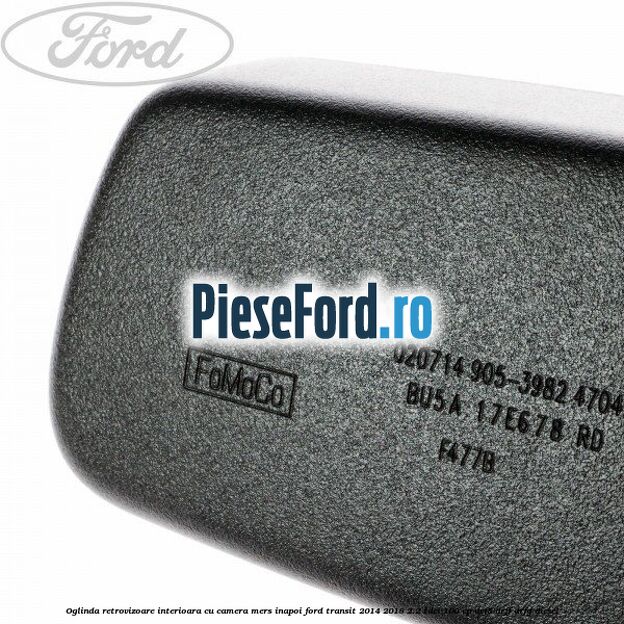 Oglinda retrovizoare interioara cu camera mers inapoi Ford Transit 2014-2018 2.2 TDCi 100 cp DRF5, DRFF, DRFG diesel