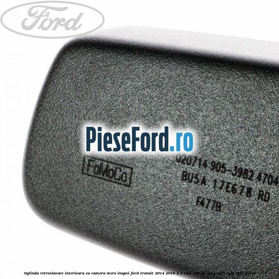 Oglinda retrovizoare interioara cu camera mers inapoi Ford Transit 2014-2018 2.2 TDCi 125 cp CY14, CYF5, CYFG, USF6 diesel