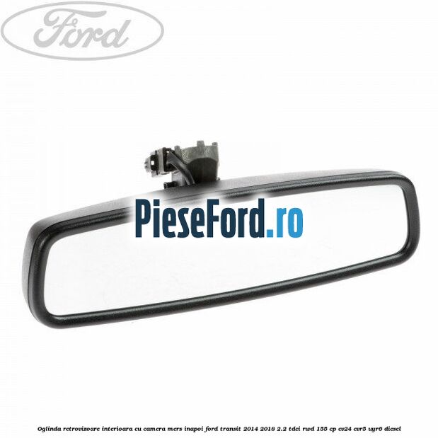 Oglinda retrovizoare interioara cu camera mers inapoi Ford Transit 2014-2018 2.2 TDCi RWD 155 cp CV24, CVR5, UYR6 diesel
