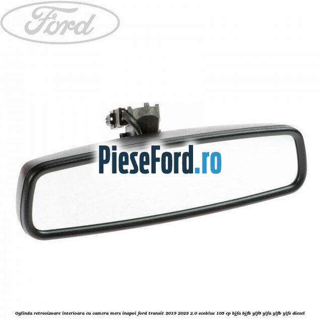 Oglinda retrovizoare interioara cu camera mers inapoi Ford Transit 2019-2023 2.0 EcoBlue 105 cp BJFA, BJFB, YLF6, YLFA, YLFB, YLFS diesel