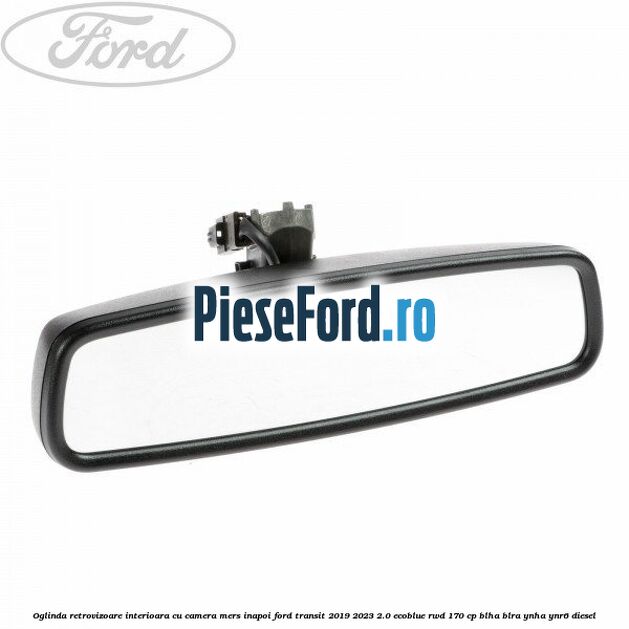 Oglinda retrovizoare interioara cu camera mers inapoi Ford Transit 2019-2023 2.0 EcoBlue RWD 170 cp BLHA, BLRA, YNHA, YNR6 diesel