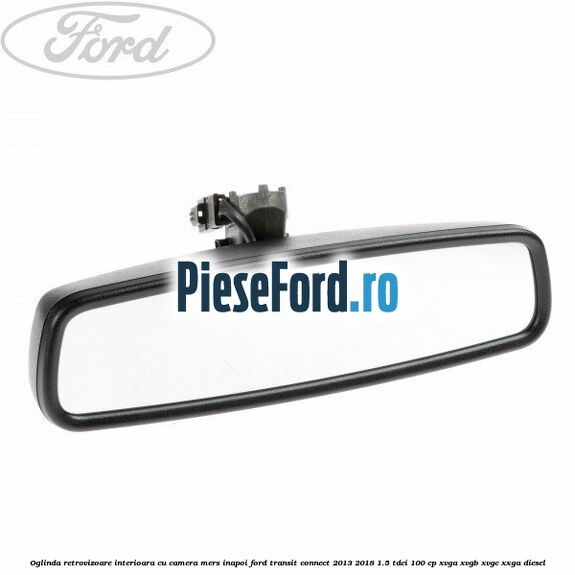 Oglinda retrovizoare interioara cu camera mers inapoi Ford Transit Connect 2013-2018 1.5 TDCi 100 cp XVGA, XVGB, XVGC, XXGA diesel