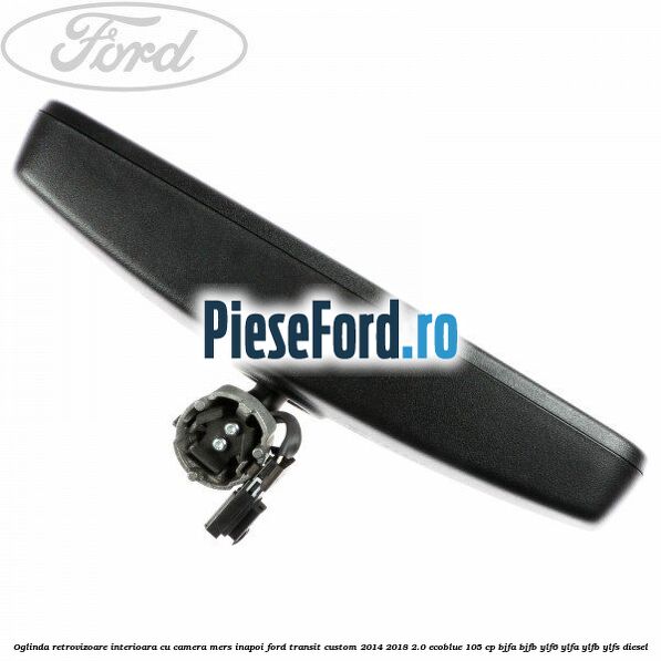 Oglinda retrovizoare interioara cu camera mers inapoi Ford Transit Custom 2014-2018 2.0 EcoBlue 105 cp BJFA, BJFB, YLF6, YLFA, YLFB, YLFS diesel