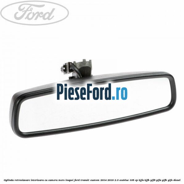 Oglinda retrovizoare interioara cu camera mers inapoi Ford Transit Custom 2014-2018 2.0 EcoBlue 105 cp BJFA, BJFB, YLF6, YLFA, YLFB, YLFS diesel