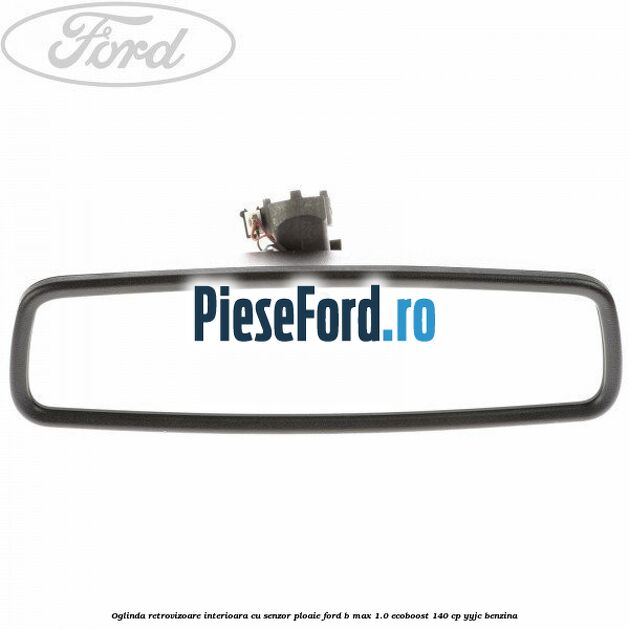 Oglinda retrovizoare interioara cu senzor ploaie Ford B-Max 1.0 EcoBoost 140 cp YYJC benzina