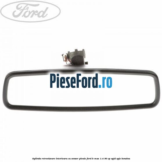 Oglinda retrovizoare interioara cu senzor ploaie Ford B-Max 1.4 90 cp SPJD, SPJE benzina