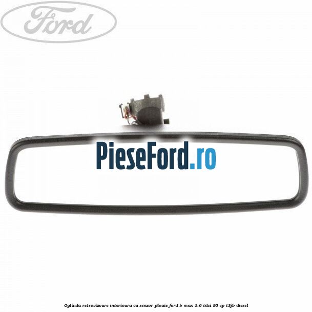 Oglinda retrovizoare interioara cu senzor ploaie Ford B-Max 1.6 TDCi 95 cp T3JB diesel
