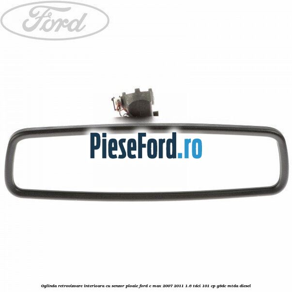 Oglinda retrovizoare interioara cu senzor ploaie Ford C-Max 2007-2011 1.6 TDCi 101 cp G8DC, MTDA diesel
