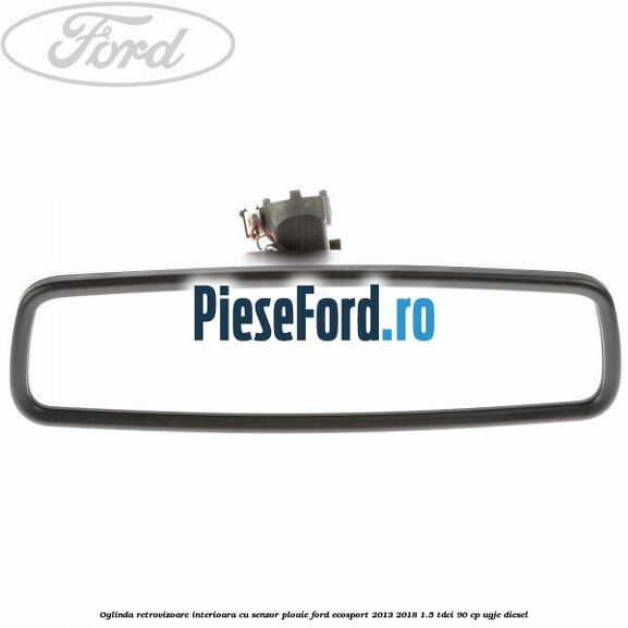 Oglinda retrovizoare interioara cu senzor ploaie Ford EcoSport 2013-2018 1.5 TDCi 90 cp Oglinda retrovizoare interioara cu senzor ploaie Ford EcoSport 2013-2018 1.5 TDCi 90 cp UGJE diesel