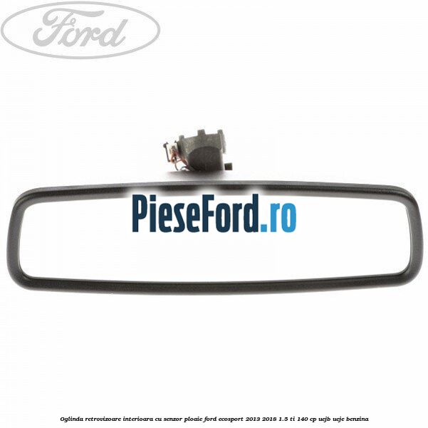 Oglinda retrovizoare interioara cu senzor ploaie Ford EcoSport 2013-2018 1.5 Ti 140 cp UEJB, UEJE benzina