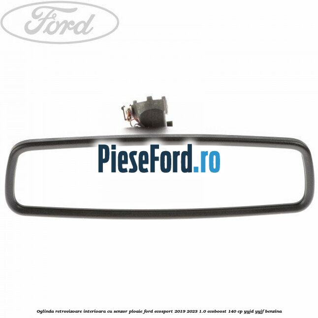 Oglinda retrovizoare interioara cu senzor ploaie Ford EcoSport 2019-2023 1.0 EcoBoost 140 cp YYJD, YYJF benzina
