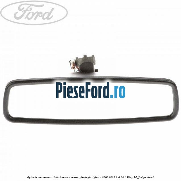 Oglinda retrovizoare interioara cu senzor ploaie Ford Fiesta 2008-2012 1.6 TDCi 75 cp HHJF, UBJA diesel