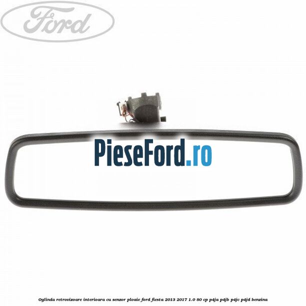 Oglinda retrovizoare interioara cu senzor ploaie Ford Fiesta 2013-2017 1.0 80 cp P4JA, P4JB, P4JC, P4JD benzina