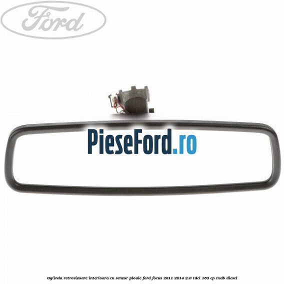 Oglinda retrovizoare interioara cu senzor ploaie Ford Focus 2011-2014 2.0 TDCi 163 cp TXDB diesel