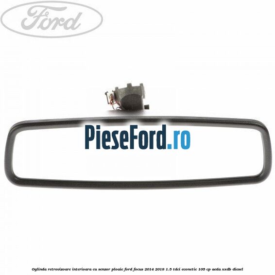 Oglinda retrovizoare interioara cu senzor ploaie Ford Focus 2014-2018 1.5 TDCi ECOnetic 105 cp Oglinda retrovizoare interioara cu senzor ploaie Ford Focus 2014-2018 1.5 TDCi ECOnetic 105 cp AEDA, XXDB diesel