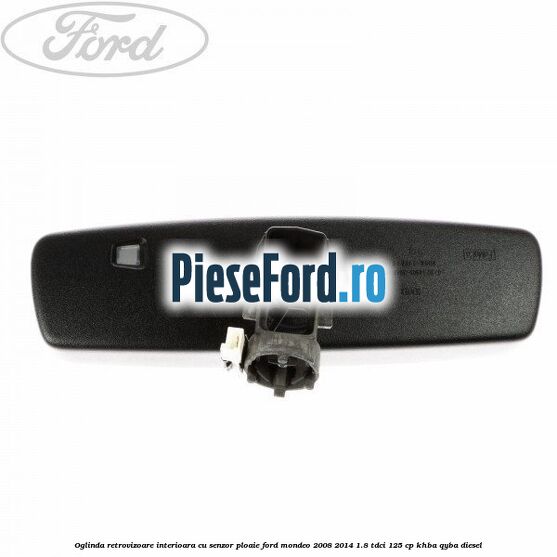 Oglinda retrovizoare interioara cu senzor ploaie Ford Mondeo 2008-2014 1.8 TDCi 125 cp Oglinda retrovizoare interioara cu senzor ploaie Ford Mondeo 2008-2014 1.8 TDCi 125 cp KHBA, QYBA diesel