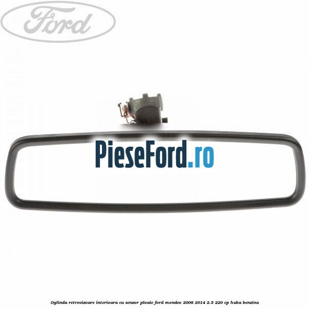Oglinda retrovizoare interioara cu senzor ploaie Ford Mondeo 2008-2014 2.5 220 cp Oglinda retrovizoare interioara cu senzor ploaie Ford Mondeo 2008-2014 2.5 220 cp HUBA benzina