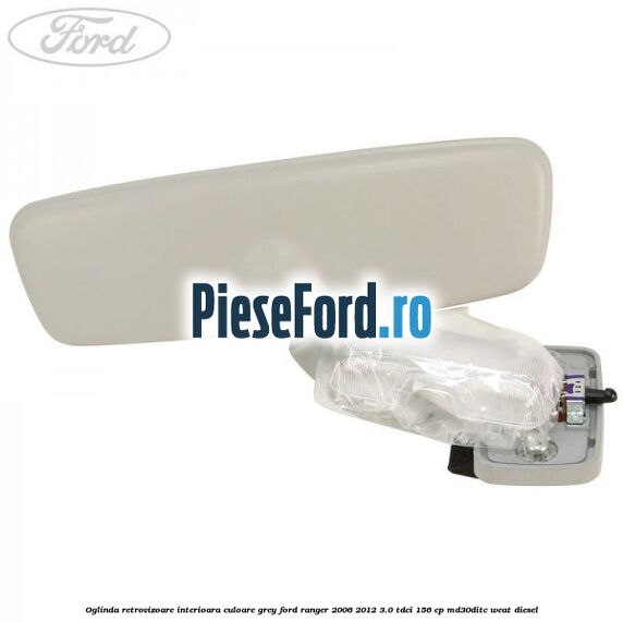Oglinda retrovizoare interioara culoare grey Ford Ranger 2006-2012 3.0 TDCi 156 cp MD30DITC, WEAT diesel