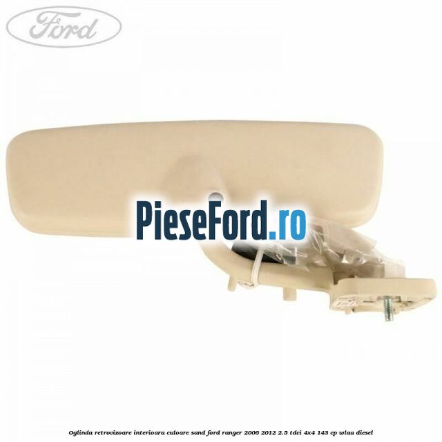 Oglinda retrovizoare interioara culoare sand Ford Ranger 2006-2012 2.5 TDCi 4x4 143 cp WLAA diesel