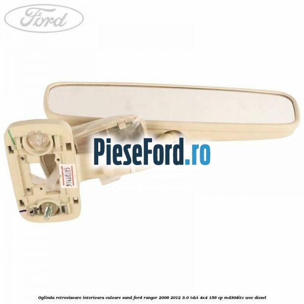 Oglinda retrovizoare interioara culoare sand Ford Ranger 2006-2012 3.0 TDCi 4x4 156 cp Oglinda retrovizoare interioara culoare sand Ford Ranger 2006-2012 3.0 TDCi 4x4 156 cp MD30DITC, WEC diesel