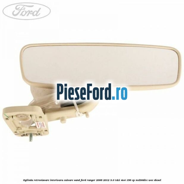 Oglinda retrovizoare interioara culoare sand Ford Ranger 2006-2012 3.0 TDCi 4x4 156 cp Oglinda retrovizoare interioara culoare sand Ford Ranger 2006-2012 3.0 TDCi 4x4 156 cp MD30DITC, WEC diesel