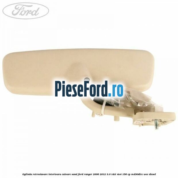 Oglinda retrovizoare interioara culoare sand Ford Ranger 2006-2012 3.0 TDCi 4x4 156 cp Oglinda retrovizoare interioara culoare sand Ford Ranger 2006-2012 3.0 TDCi 4x4 156 cp MD30DITC, WEC diesel
