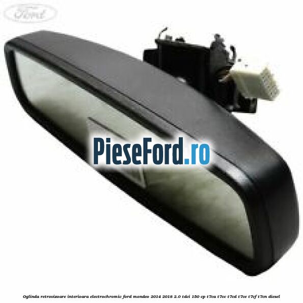 Oglinda retrovizoare interioara electrochromic Ford Mondeo 2014-2018 2.0 TDCi 150 cp T7CA, T7CC, T7CD, T7CE, T7CF, T7CN diesel