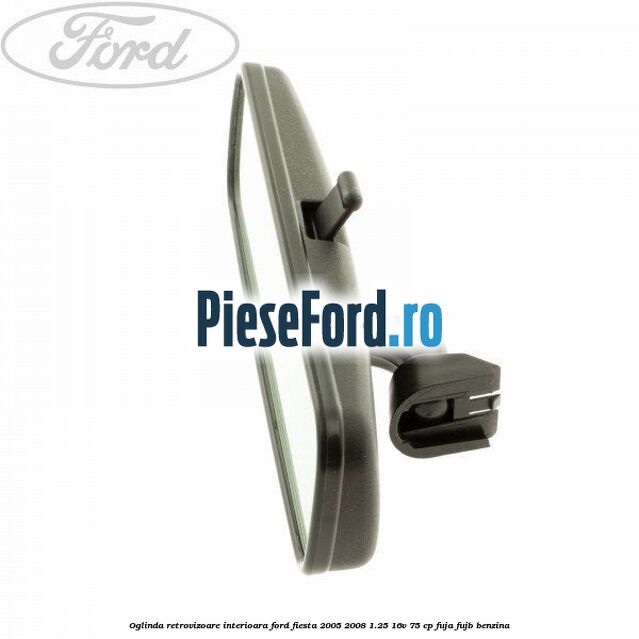 Oglinda retrovizoare interioara Ford Fiesta 2005-2008 1.25 16V 75 cp FUJA, FUJB benzina