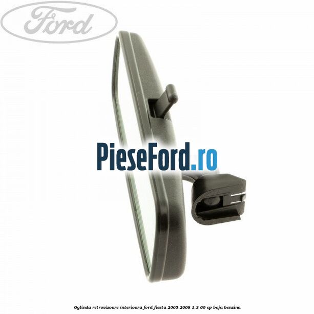 Oglinda retrovizoare interioara Ford Fiesta 2005-2008 1.3 60 cp BAJA benzina