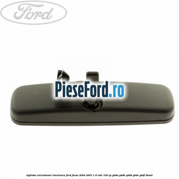Oglinda retrovizoare interioara Ford Focus 2004-2007 1.6 TDCi 109 cp G8DA, G8DB, G8DD, G8DE, G8DF diesel