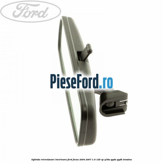 Oglinda retrovizoare interioara Ford Focus 2004-2007 1.8 125 cp Oglinda retrovizoare interioara Ford Focus 2004-2007 1.8 125 cp Q7DA, QQDA, QQDB benzina