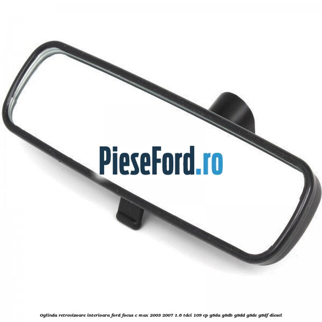 Oglinda retrovizoare interioara Ford Focus C-Max 2003-2007 1.6 TDCi 109 cp G8DA, G8DB, G8DD, G8DE, G8DF diesel