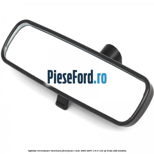 Oglinda retrovizoare interioara Ford Focus C-Max 2003-2007 1.6 Ti 115 cp Oglinda retrovizoare interioara Ford Focus C-Max 2003-2007 1.6 Ti 115 cp HXDA, SIDA benzina
