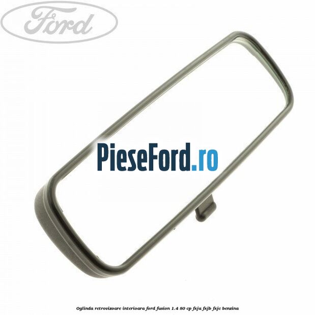 Oglinda retrovizoare interioara Ford Fusion 1.4 80 cp FXJA, FXJB, FXJC benzina