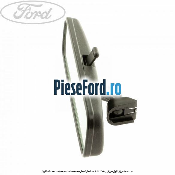 Oglinda retrovizoare interioara Ford Fusion 1.6 100 cp FYJA, FYJB, FYJC benzina