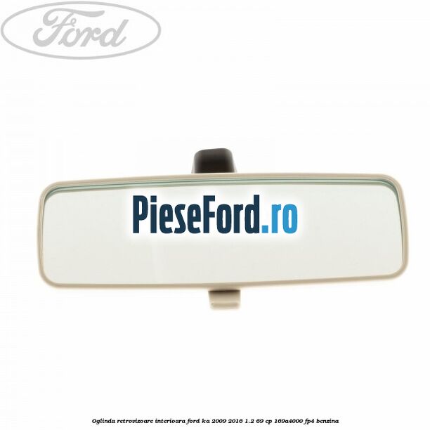 Oglinda retrovizoare interioara Ford Ka 2009-2016 1.2 69 cp 169A4000, FP4 benzina