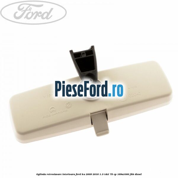 Oglinda retrovizoare interioara Ford Ka 2009-2016 1.3 TDCi 75 cp Oglinda retrovizoare interioara Ford Ka 2009-2016 1.3 TDCi 75 cp 169A1000, FD4 diesel