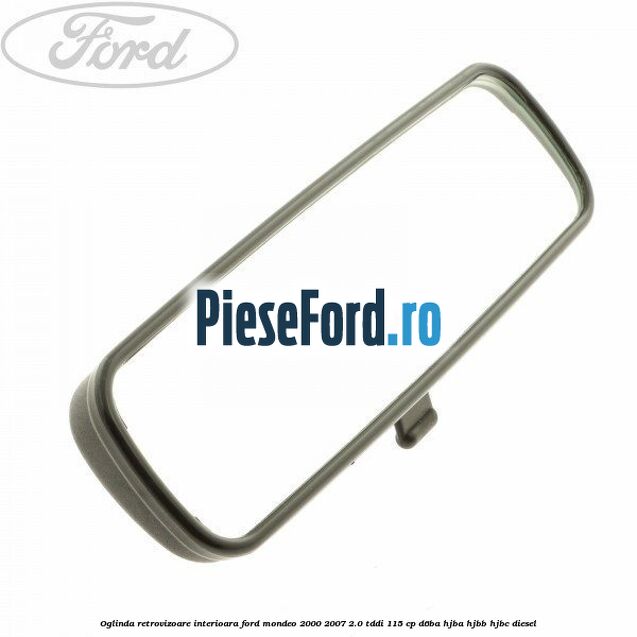 Oglinda retrovizoare interioara Ford Mondeo 2000-2007 2.0 TDDI 115 cp Oglinda retrovizoare interioara Ford Mondeo 2000-2007 2.0 TDDI 115 cp D6BA, HJBA, HJBB, HJBC diesel