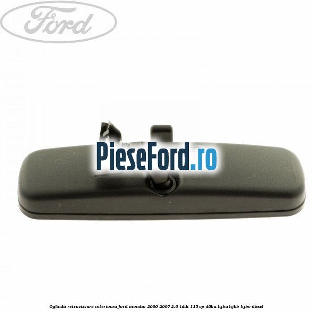 Oglinda retrovizoare interioara Ford Mondeo 2000-2007 2.0 TDDI 115 cp Oglinda retrovizoare interioara Ford Mondeo 2000-2007 2.0 TDDI 115 cp D6BA, HJBA, HJBB, HJBC diesel