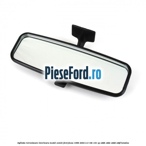 Oglinda retrovizoare interioara model combi Ford Focus 1998-2004 2.0 16V 131 cp Oglinda retrovizoare interioara model combi Ford Focus 1998-2004 2.0 16V 131 cp EDDB, EDDC, EDDD, EDDF benzina
