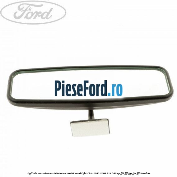 Oglinda retrovizoare interioara model combi Ford Ka 1996-2008 1.3 i 49 cp