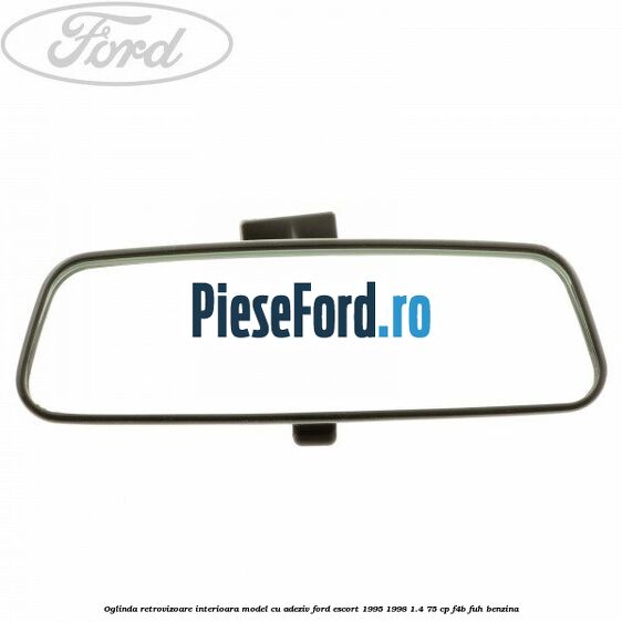 Oglinda retrovizoare interioara model cu adeziv Ford Escort 1995-1998 1.4 75 cp F4B, FUH benzina