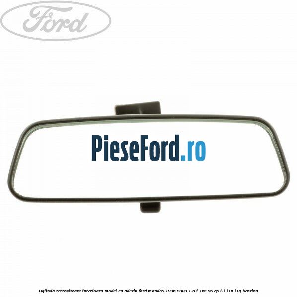 Oglinda retrovizoare interioara model cu adeziv Ford Mondeo 1996-2000 1.6 i 16V 95 cp L1L, L1N, L1Q benzina