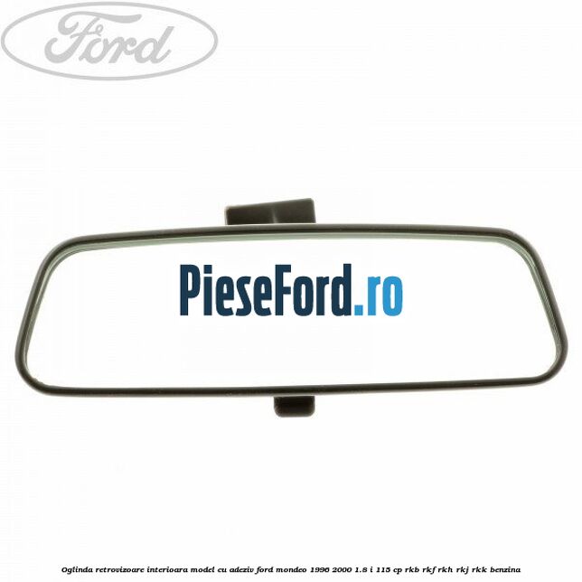 Oglinda retrovizoare interioara model cu adeziv Ford Mondeo 1996-2000 1.8 i 115 cp RKB, RKF, RKH, RKJ, RKK benzina