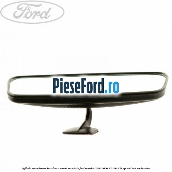 Oglinda retrovizoare interioara model cu adeziv Ford Mondeo 1996-2000 2.5 24V 171 cp LCBD, SEB, SEC benzina
