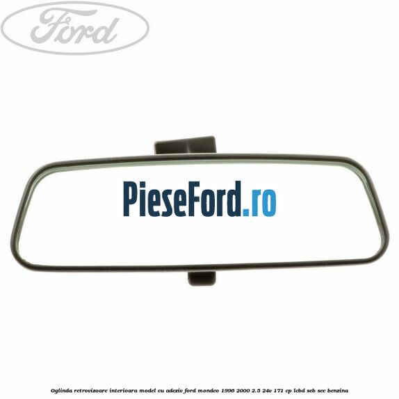 Oglinda retrovizoare interioara model cu adeziv Ford Mondeo 1996-2000 2.5 24V 171 cp LCBD, SEB, SEC benzina