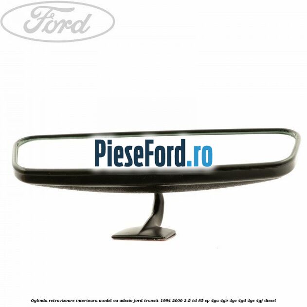 Oglinda retrovizoare interioara model cu adeziv Ford Transit 1994-2000 2.5 TD 85 cp 4GA, 4GB, 4GC, 4GD, 4GE, 4GF diesel