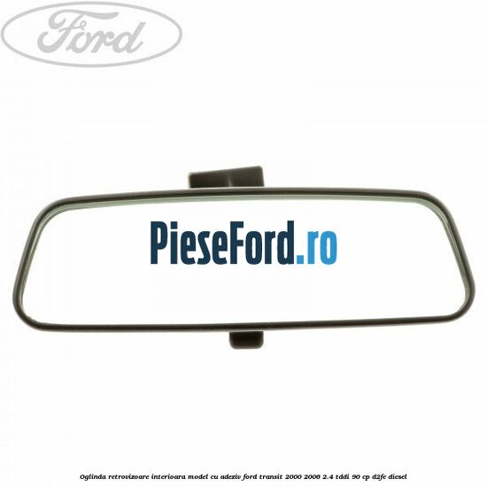Oglinda retrovizoare interioara model cu adeziv Ford Transit 2000-2006 2.4 TDdi 90 cp D2FE diesel