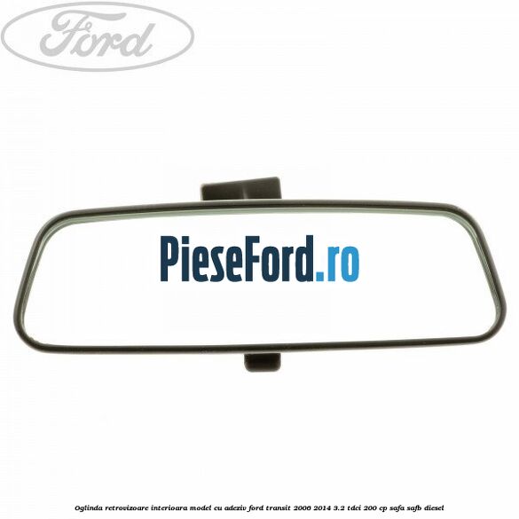 Oglinda retrovizoare interioara model cu adeziv Ford Transit 2006-2014 3.2 TDCi 200 cp SAFA, SAFB diesel