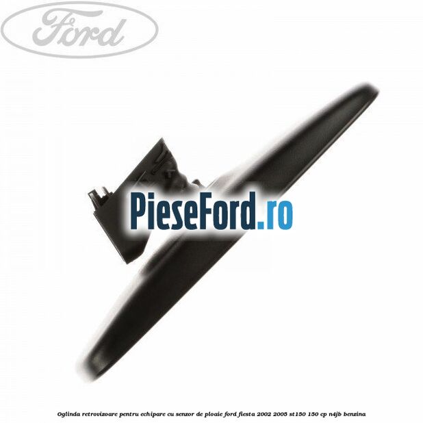 Oglinda retrovizoare pentru echipare cu senzor de ploaie Ford Fiesta 2002-2005 ST150 150 cp N4JB benzina